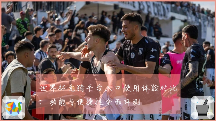 世界杯竞猜平台入口使用体验对比：功能与便捷性全面评测