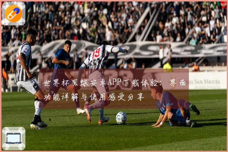 世界杯买球安卓APP下载体验：界面功能详解与使用感受分享