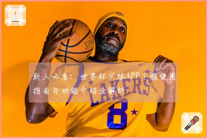 新人必看：世界杯买球APP下载使用指南与功能介绍全解析