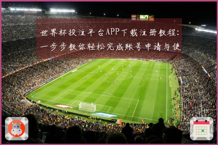 世界杯投注平台APP下载注册教程：一步步教你轻松完成账号申请与使用指南