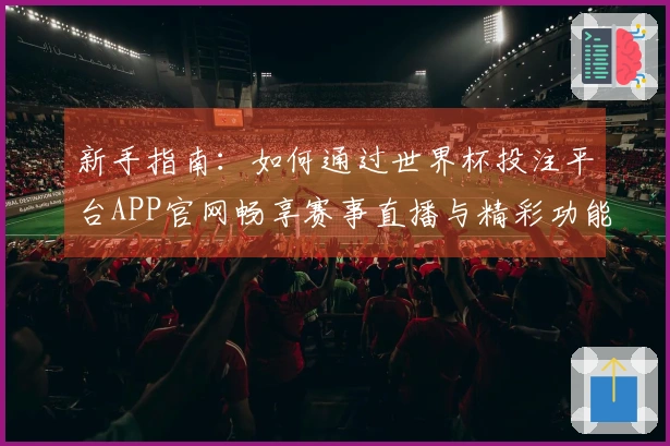 新手指南：如何通过世界杯投注平台APP官网畅享赛事直播与精彩功能