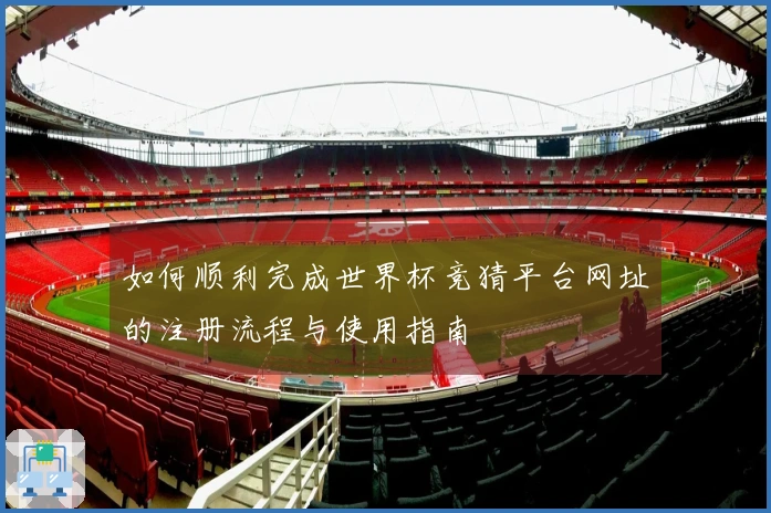 如何顺利完成世界杯竞猜平台网址的注册流程与使用指南