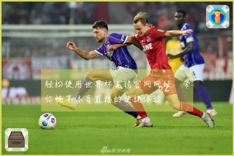 轻松使用世界杯竞猜官网网址，带你畅享体育直播的便捷体验