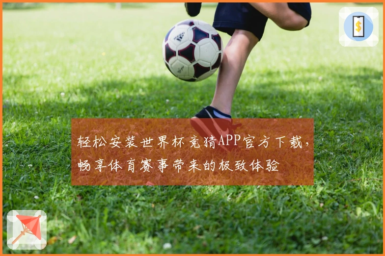 轻松安装世界杯竞猜APP官方下载，畅享体育赛事带来的极致体验