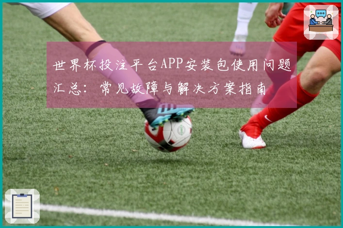 世界杯投注平台APP安装包使用问题汇总：常见故障与解决方案指南