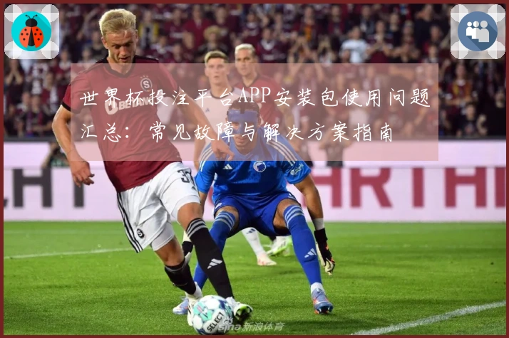世界杯投注平台APP安装包使用问题汇总：常见故障与解决方案指南