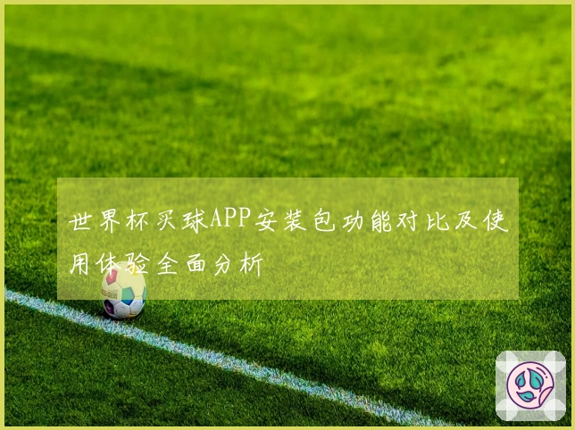 世界杯买球APP安装包功能对比及使用体验全面分析