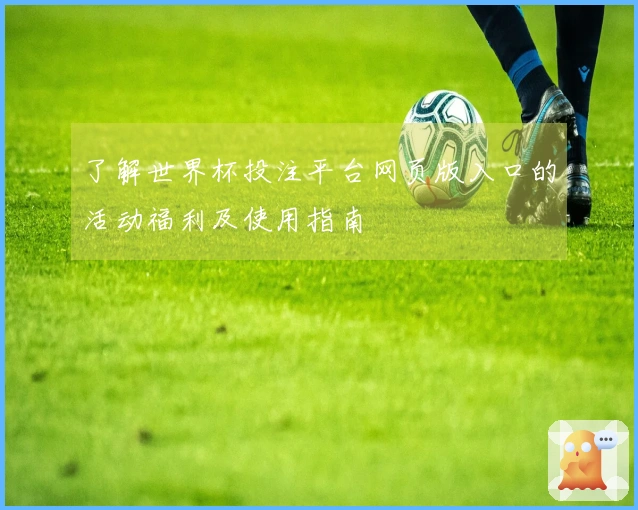 了解世界杯投注平台网页版入口的活动福利及使用指南