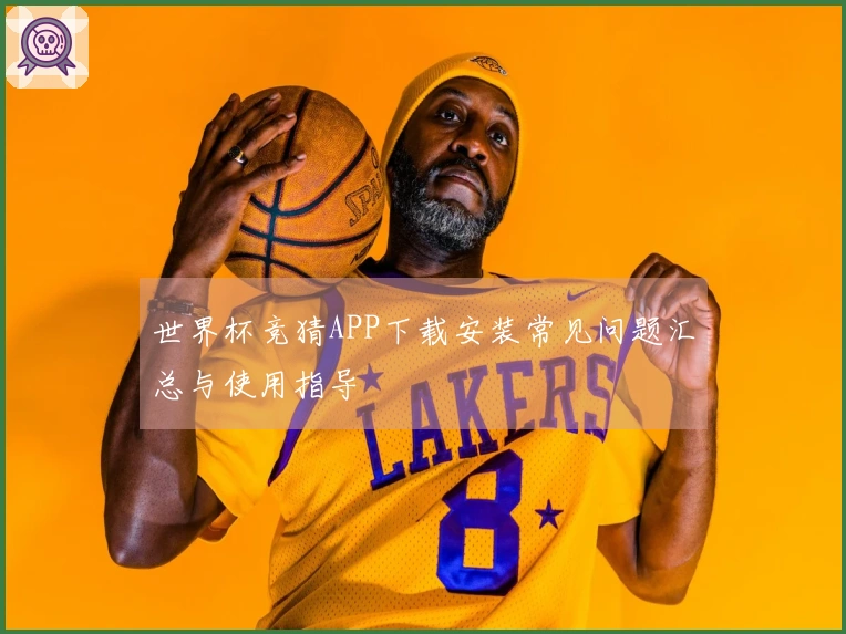 世界杯竞猜APP下载安装常见问题汇总与使用指导