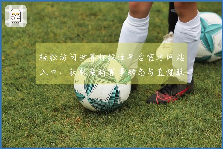 轻松访问世界杯投注平台官方网站入口，获取最新赛事动态与直播服务指南