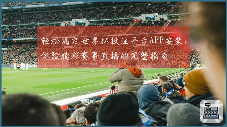 轻松搞定世界杯投注平台APP安装,体验精彩赛事直播的完整指南