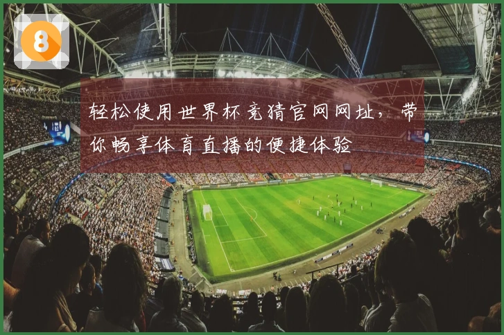 轻松使用世界杯竞猜官网网址，带你畅享体育直播的便捷体验